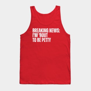 Breaking News I'm 'Bout To Be Petty Tank Top